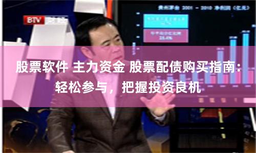 股票软件 主力资金 股票配债购买指南：轻松参与，把握投资良机