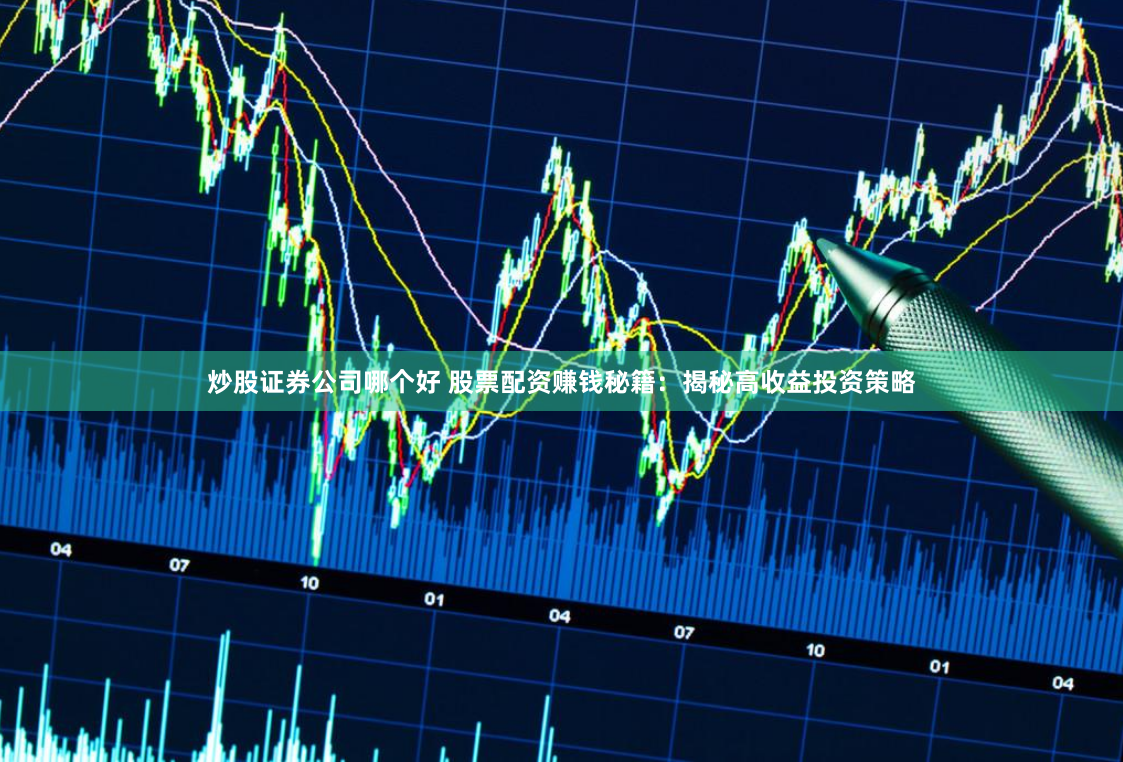 炒股证券公司哪个好 股票配资赚钱秘籍：揭秘高收益投资策略