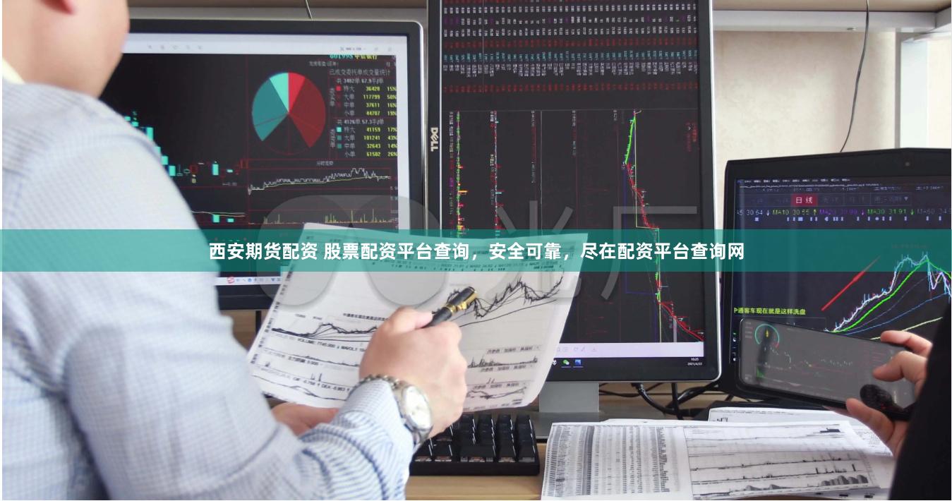 西安期货配资 股票配资平台查询，安全可靠，尽在配资平台查询网