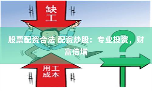 股票配资合法 配资炒股：专业投资，财富倍增