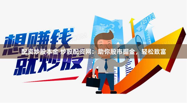 配资炒股本金 炒股配资网：助你股市掘金，轻松致富
