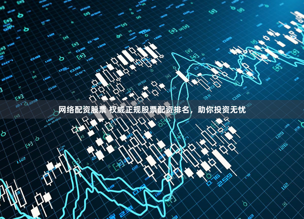 网络配资股票 权威正规股票配资排名，助你投资无忧