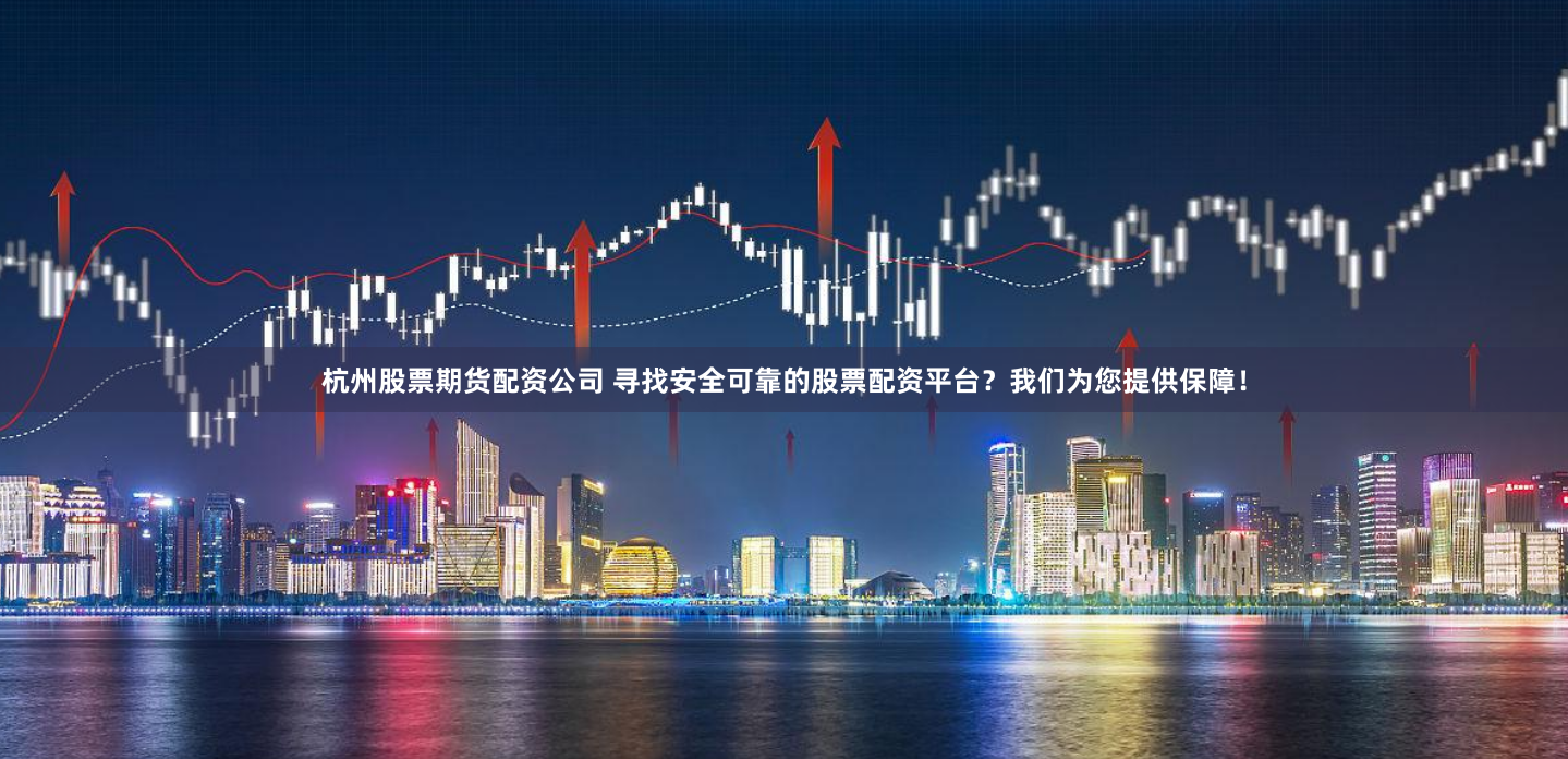 杭州股票期货配资公司 寻找安全可靠的股票配资平台？我们为您提供保障！