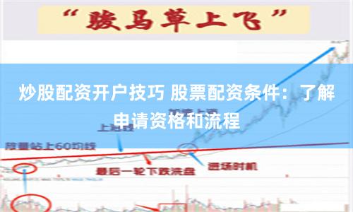 炒股配资开户技巧 股票配资条件：了解申请资格和流程