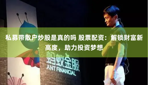 私募带散户炒股是真的吗 股票配资：解锁财富新高度，助力投资梦想
