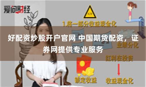 好配资炒股开户官网 中国期货配资，证券网提供专业服务