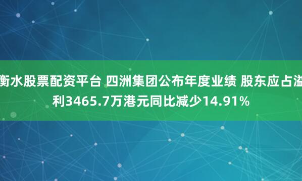 衡水股票配资平台 四洲集团公布年度业绩 股东应占溢利3465.7万港元同比减少14.91%
