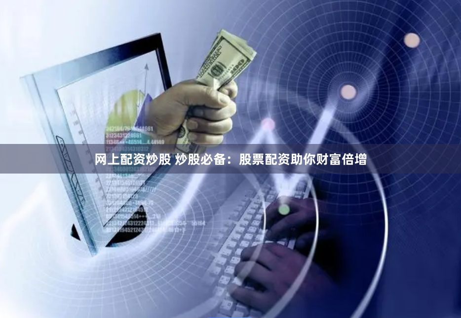 网上配资炒股 炒股必备：股票配资助你财富倍增