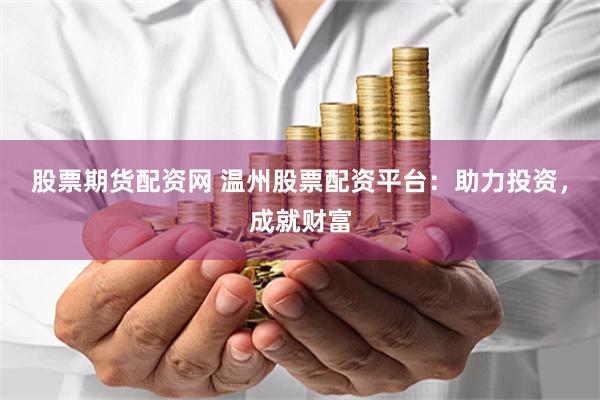 股票期货配资网 温州股票配资平台：助力投资，成就财富