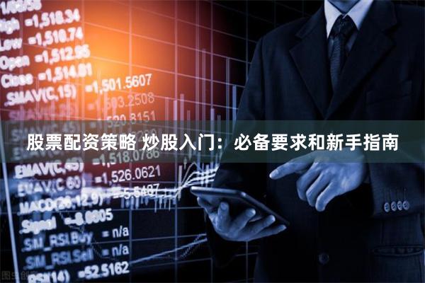 股票配资策略 炒股入门：必备要求和新手指南