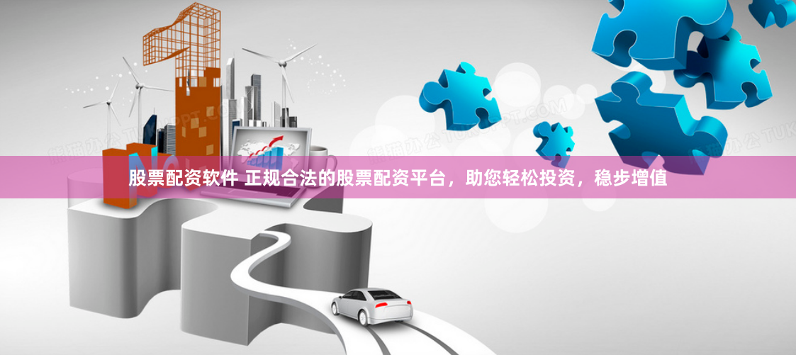 股票配资软件 正规合法的股票配资平台，助您轻松投资，稳步增值
