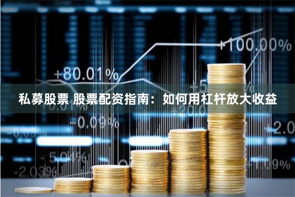私募股票 股票配资指南：如何用杠杆放大收益