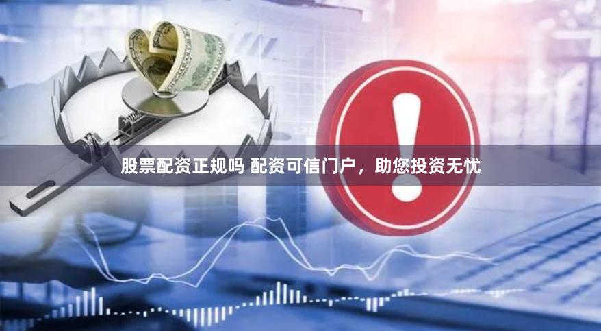股票配资正规吗 配资可信门户，助您投资无忧