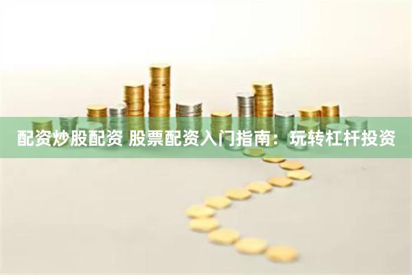 配资炒股配资 股票配资入门指南：玩转杠杆投资