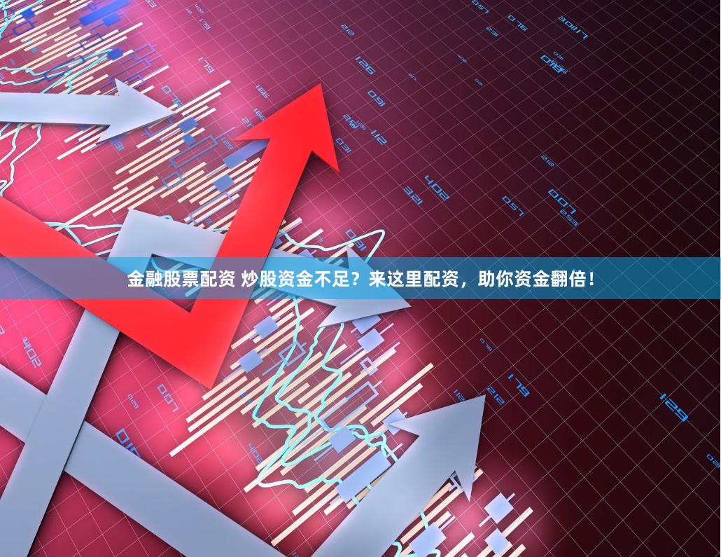 金融股票配资 炒股资金不足？来这里配资，助你资金翻倍！