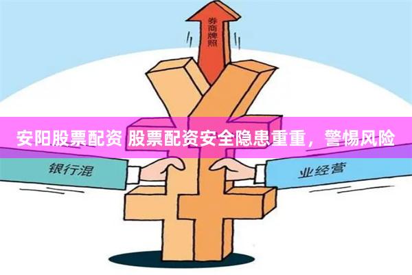 安阳股票配资 股票配资安全隐患重重，警惕风险