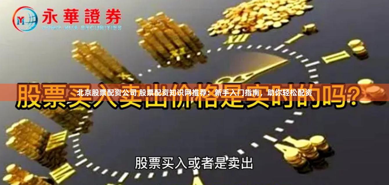 北京股票配资公司 股票配资知识网推荐：新手入门指南，助你轻松配资