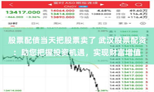 股票配债当天把股票卖了 武汉股票配资:助您把握投资机遇,实现财富增值