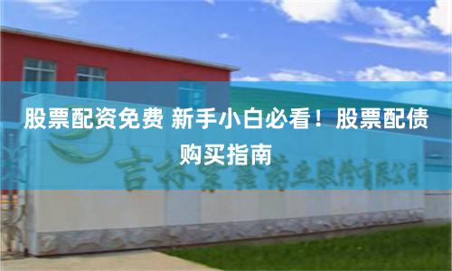 股票配资免费 新手小白必看!股票配债购买指南