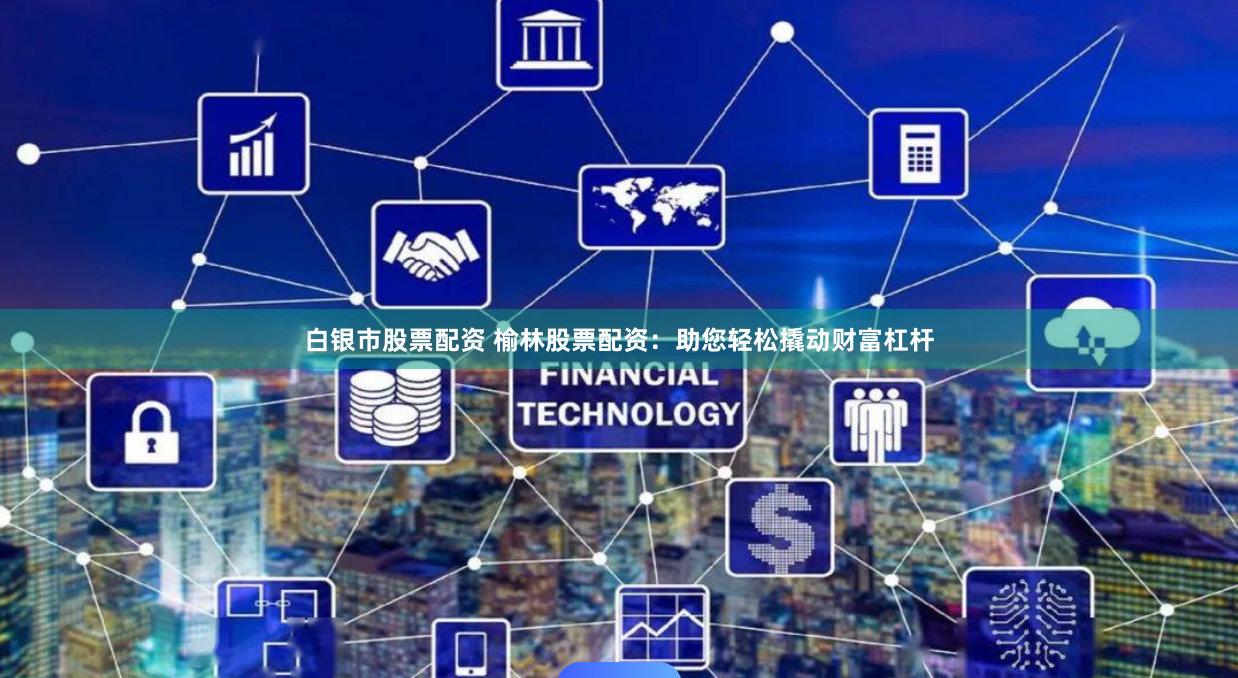 白银市股票配资 榆林股票配资:助您轻松撬动财富杠杆