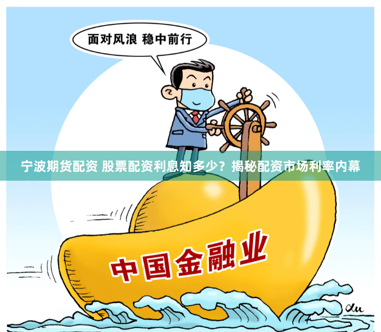 宁波期货配资 股票配资利息知多少？揭秘配资市场利率内幕