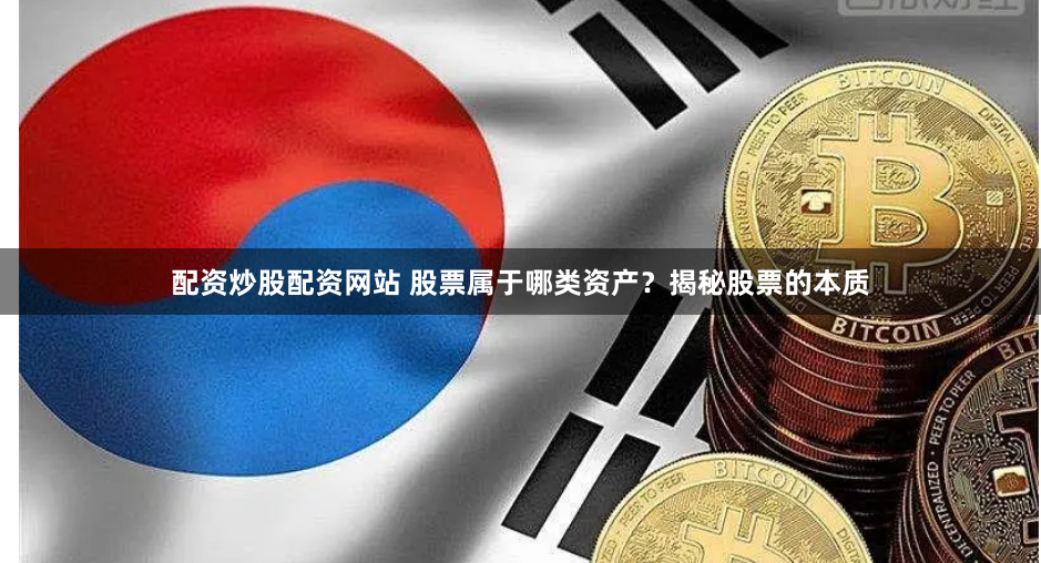 配资炒股配资网站 股票属于哪类资产？揭秘股票的本质