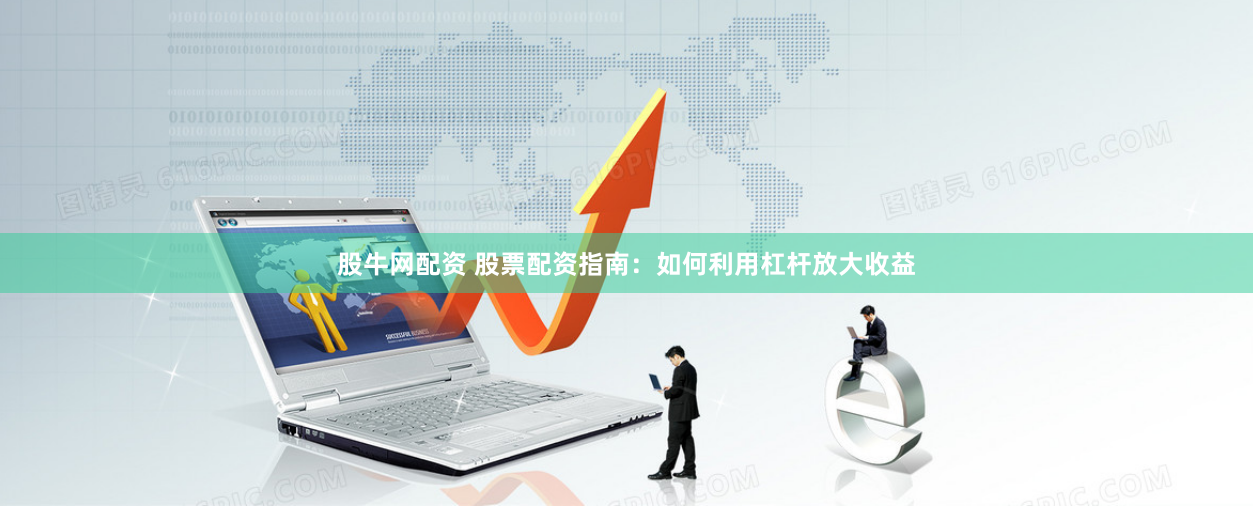 股牛网配资 股票配资指南：如何利用杠杆放大收益