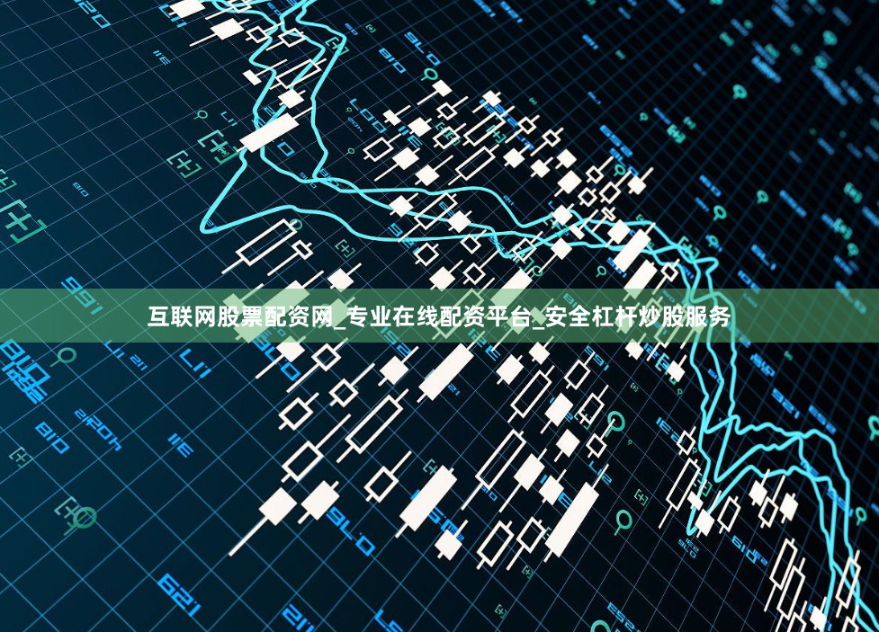 互联网股票配资网_专业在线配资平台_安全杠杆炒股服务