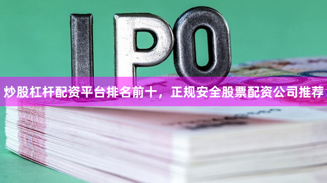 炒股杠杆配资平台排名前十，正规安全股票配资公司推荐