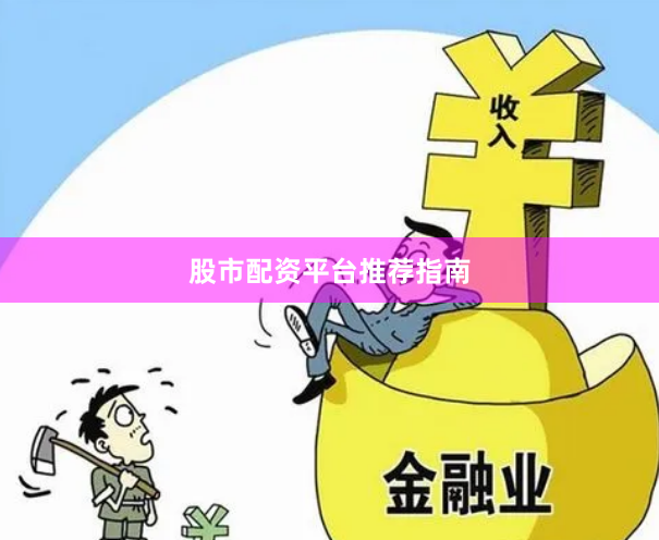 股市配资平台推荐指南