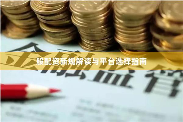 股配资新规解读与平台选择指南