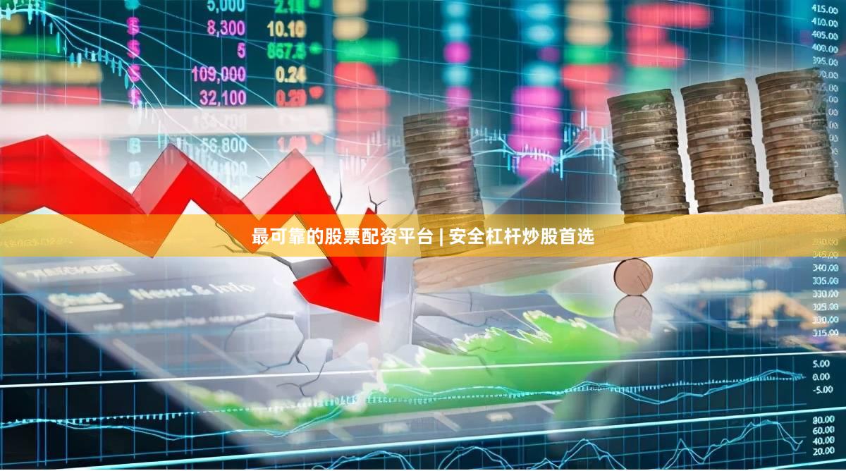 最可靠的股票配资平台 | 安全杠杆炒股首选