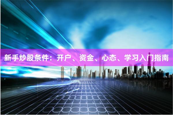新手炒股条件：开户、资金、心态、学习入门指南