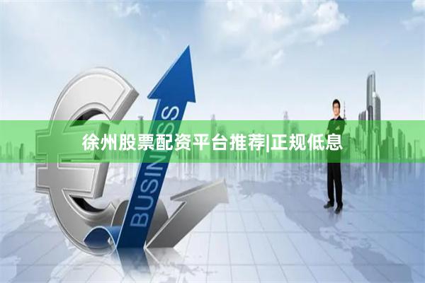 徐州股票配资平台推荐|正规低息