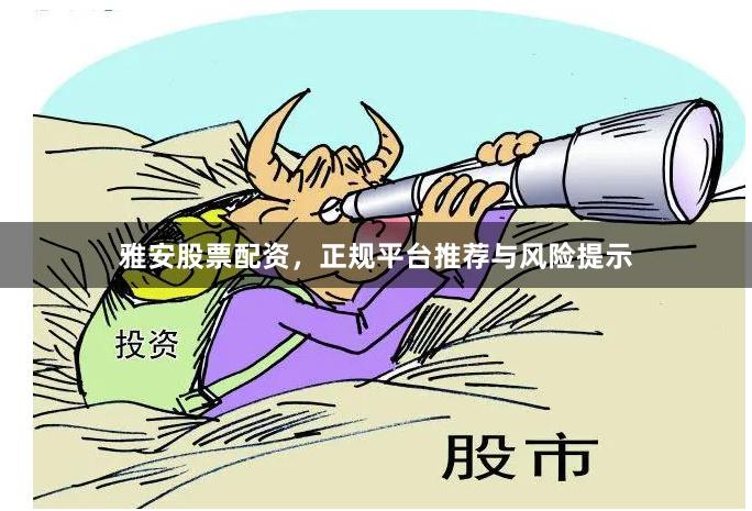 雅安股票配资，正规平台推荐与风险提示