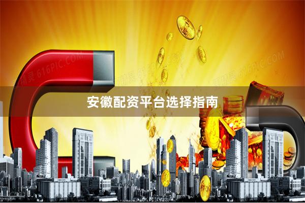 安徽配资平台选择指南