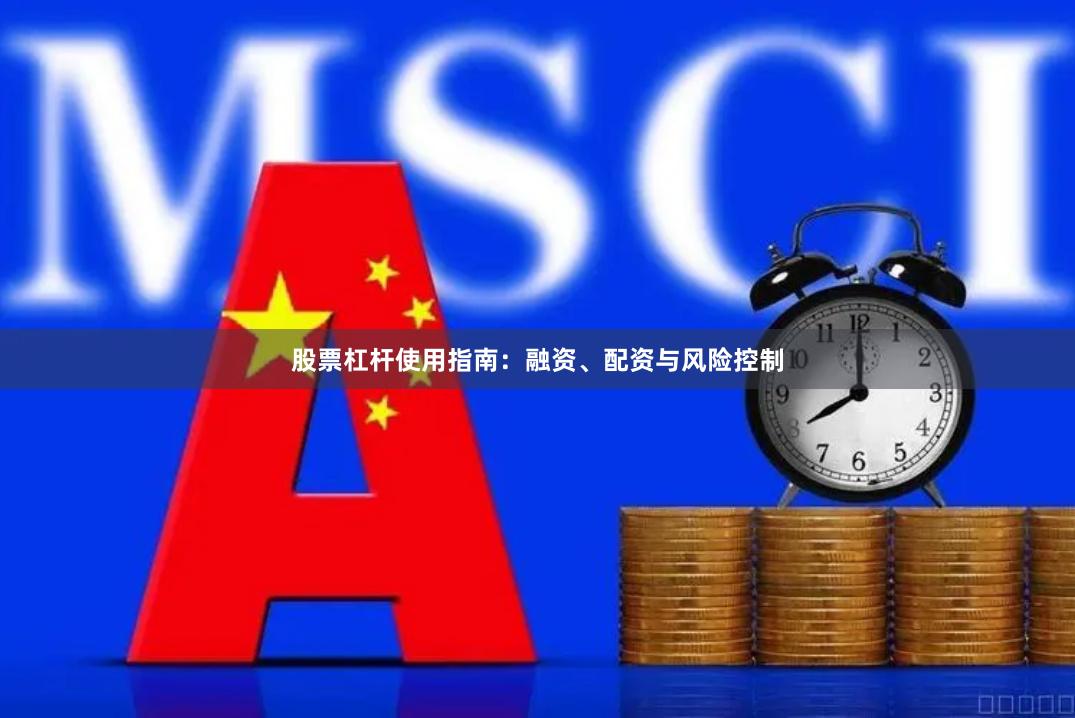 股票杠杆使用指南：融资、配资与风险控制