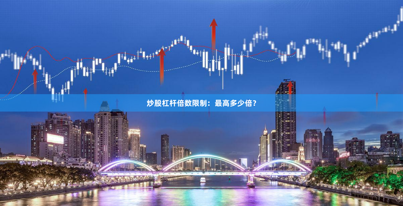 炒股杠杆倍数限制：最高多少倍？