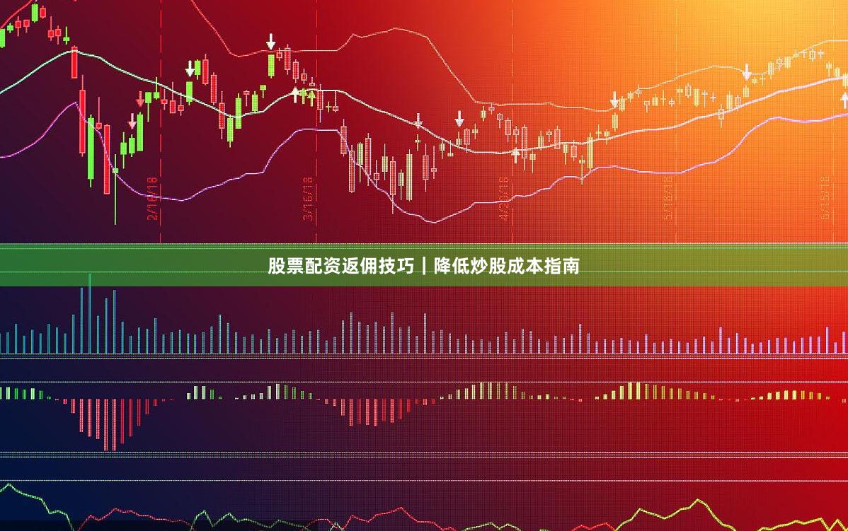股票配资返佣技巧｜降低炒股成本指南