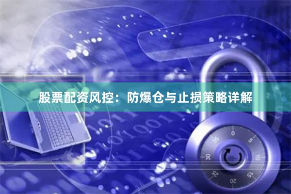 股票配资风控：防爆仓与止损策略详解
