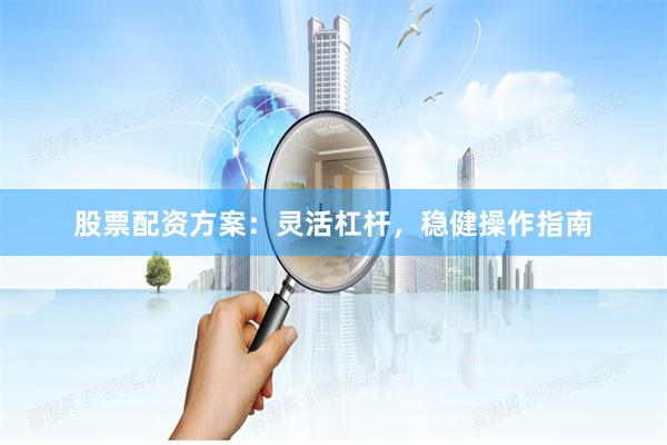 股票配资方案：灵活杠杆，稳健操作指南