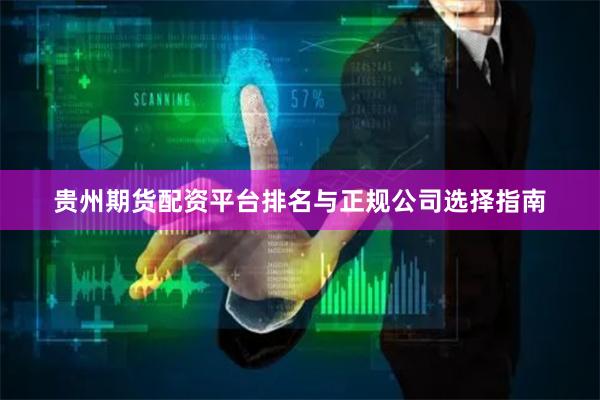 贵州期货配资平台排名与正规公司选择指南