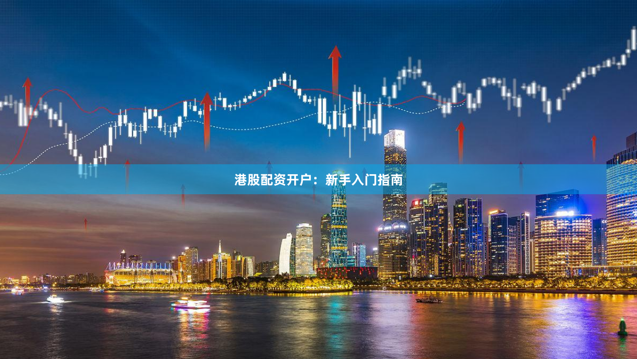 港股配资开户：新手入门指南