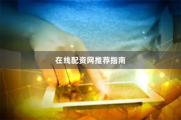在线配资网推荐指南