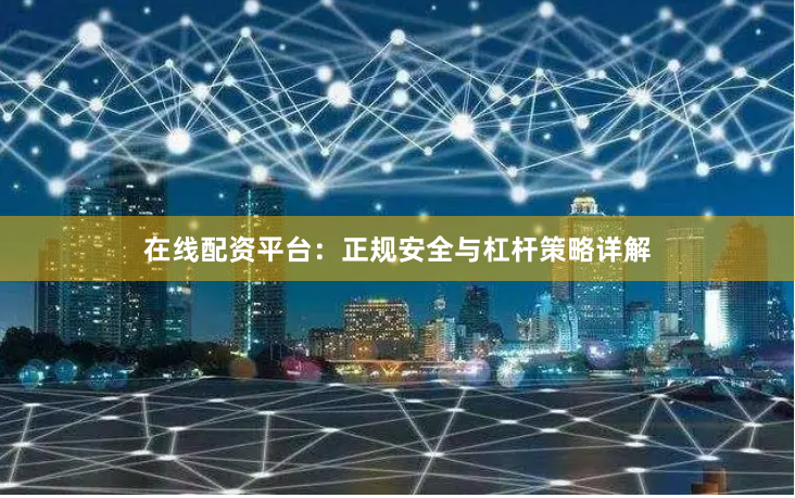 在线配资平台：正规安全与杠杆策略详解