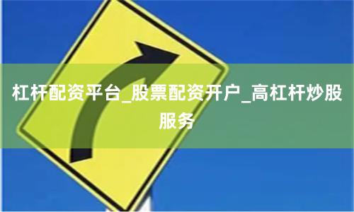 杠杆配资平台_股票配资开户_高杠杆炒股服务