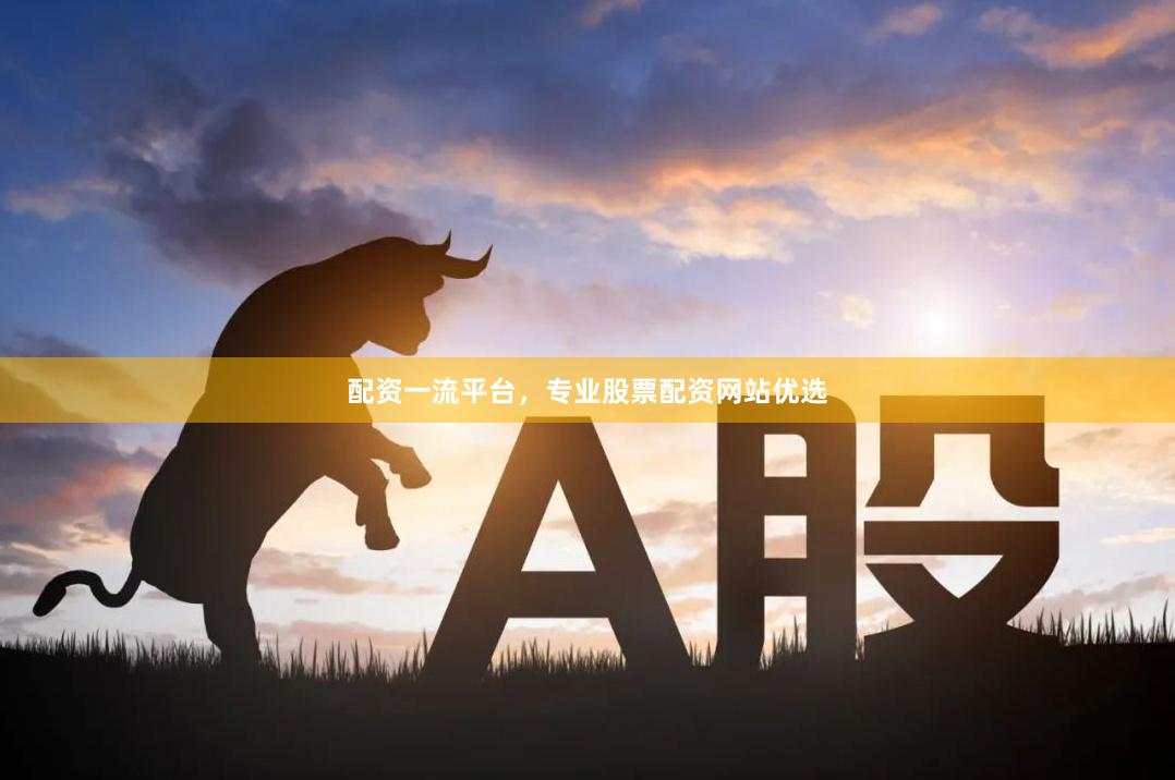 配资一流平台，专业股票配资网站优选