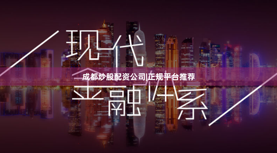 成都炒股配资公司|正规平台推荐