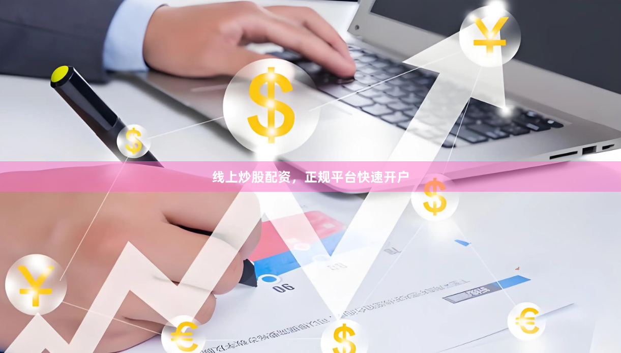 线上炒股配资，正规平台快速开户