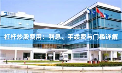 杠杆炒股费用：利息、手续费与门槛详解